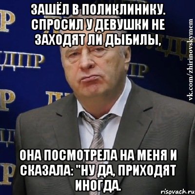 Зашёл в поликлинику. Спросил у девушки не заходят ли дыбилы, Она посмотрела на меня и сказала: "ну да, приходят иногда., Мем Хватит это терпеть (Жириновский)