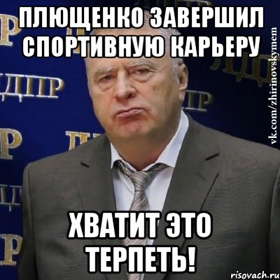 Плющенко завершил спортивную карьеру ХВАТИТ ЭТО ТЕРПЕТЬ!, Мем Хватит это терпеть (Жириновский)