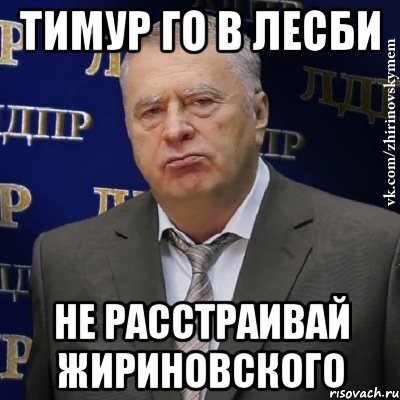 Тимур го в лесби Не расстраивай Жириновского, Мем Хватит это терпеть (Жириновский)