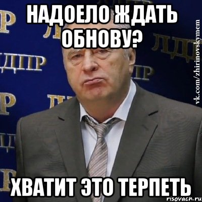 надоело ждать обнову? хватит это терпеть, Мем Хватит это терпеть (Жириновский)