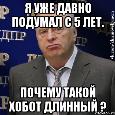 Я уже давно подумал с 5 лет. Почему такой хобот длинный ?, Мем Хватит это терпеть (Жириновский)