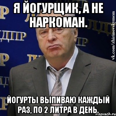 Я йогурщик, а не наркоман. Йогурты выпиваю каждый раз, по 2 литра в день., Мем Хватит это терпеть (Жириновский)