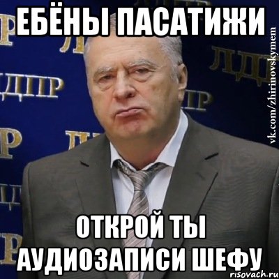 ебёны пасатижи открой ты аудиозаписи шефу, Мем Хватит это терпеть (Жириновский)