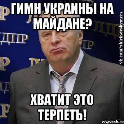 ГИМН УКРАИНЫ НА МАЙДАНЕ? ХВАТИТ ЭТО ТЕРПЕТЬ!, Мем Хватит это терпеть (Жириновский)