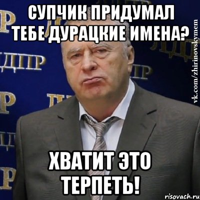 Супчик придумал тебе дурацкие имена? Хватит это терпеть!, Мем Хватит это терпеть (Жириновский)