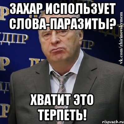 Захар использует слова-паразиты? ХВАТИТ ЭТО ТЕРПЕТЬ!, Мем Хватит это терпеть (Жириновский)