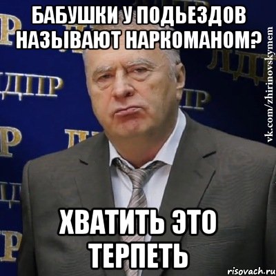 бабушки у подьездов называют наркоманом? хватить это терпеть, Мем Хватит это терпеть (Жириновский)