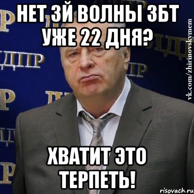 Нет 3й волны збт уже 22 дня? ХВАТИТ ЭТО ТЕРПЕТЬ!, Мем Хватит это терпеть (Жириновский)