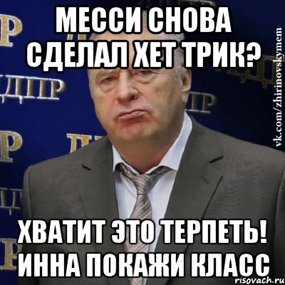 Месси снова сделал хет трик? Хватит это терпеть! Инна покажи класс, Мем Хватит это терпеть (Жириновский)