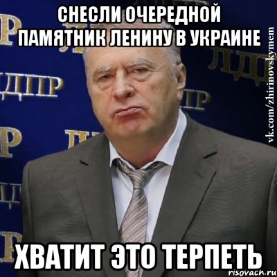 СНЕСЛИ ОЧЕРЕДНОЙ ПАМЯТНИК ЛЕНИНУ В УКРАИНЕ ХВАТИТ ЭТО ТЕРПЕТЬ, Мем Хватит это терпеть (Жириновский)