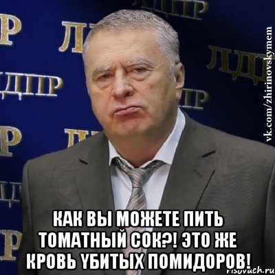  Как вы можете пить томатный сок?! Это же кровь yбитых помидоров!, Мем Хватит это терпеть (Жириновский)