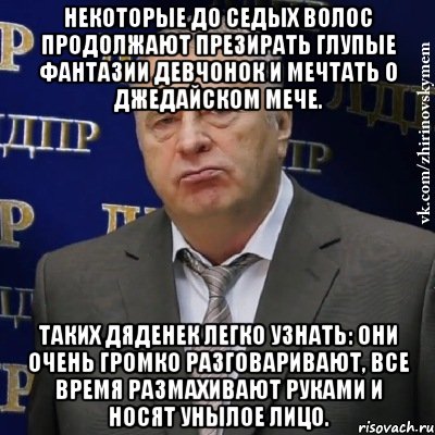 Некоторые до седых волос продолжают презирать глупые фантазии девчонок и мечтать о джедайском мече. Таких дяденек легко узнать: они очень громко разговаривают, все время размахивают руками и носят унылое лицо., Мем Хватит это терпеть (Жириновский)