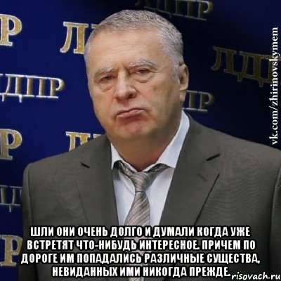  Шли они очень долго и думали когда уже встретят что-нибудь интересное. Причем по дороге им попадались различные существа, невиданных ими никогда прежде., Мем Хватит это терпеть (Жириновский)