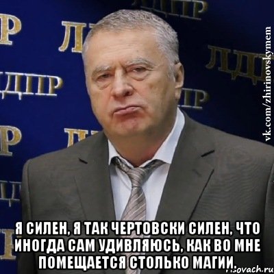  Я силен, я так чертовски силен, что иногда сам удивляюсь, как во мне помещается столько магии., Мем Хватит это терпеть (Жириновский)