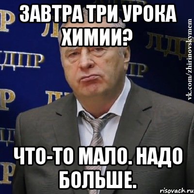 Завтра три урока химии? Что-то мало. Надо больше., Мем Хватит это терпеть (Жириновский)