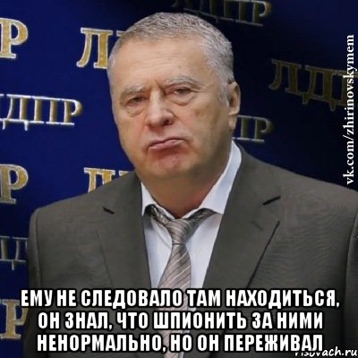  Ему не следовало там находиться, он знал, что шпионить за ними ненормально, но он переживал, Мем Хватит это терпеть (Жириновский)