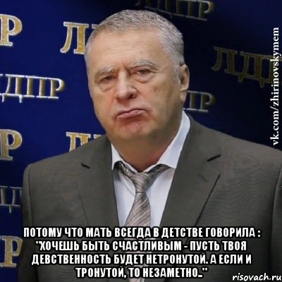  потому что мать всегда в детстве говорила : "Хочешь быть счастливым - пусть твоя девственность будет нетронутой. А если и тронутой, то незаметно..", Мем Хватит это терпеть (Жириновский)