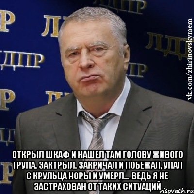  открыл шкаф и нашел там голову живого трупа. Зактрыл. закричал и побежал, упал с крульца Норы и умерл... ведь я не застрахован от таких ситуаций, Мем Хватит это терпеть (Жириновский)