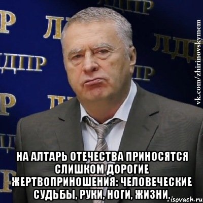  На алтарь отечества приносятся слишком дорогие жертвоприношения: человеческие судьбы, руки, ноги, жизни., Мем Хватит это терпеть (Жириновский)