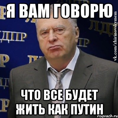 я вам говорю что все будет жить как Путин, Мем Хватит это терпеть (Жириновский)