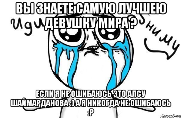 вы знаете самую лучшею девушку мира ? если я не ошибаюсь это Алсу Шаймарданова :) а я никогда не ошибаюсь :P, Мем Иди обниму