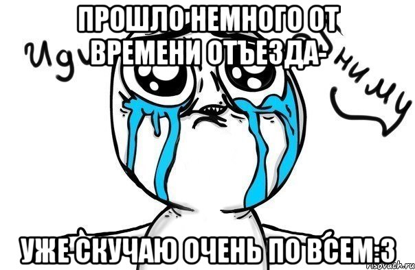 Прошло немного от времени отъезда- уже скучаю очень по всем:3, Мем Иди обниму