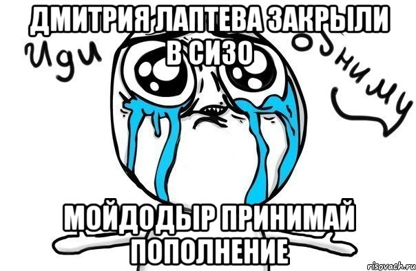 Дмитрия Лаптева закрыли в сизо Мойдодыр принимай пополнение, Мем Иди обниму