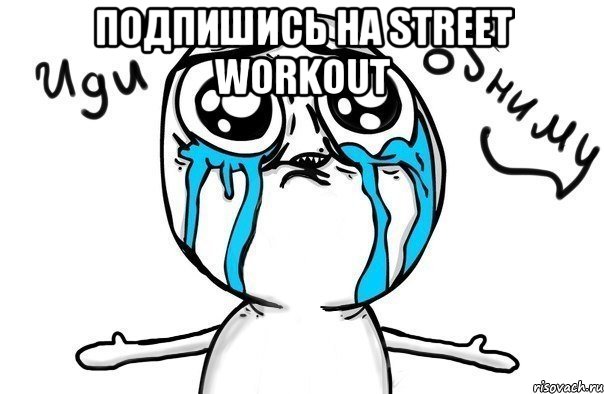 Подпишись на Street Workout , Мем Иди обниму