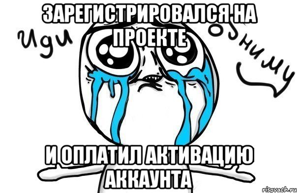 Зарегистрировался на проекте И оплатил активацию аккаунта, Мем Иди обниму