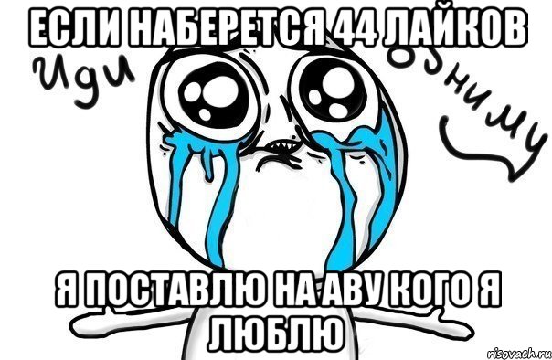 если наберется 44 лайков я поставлю на аву кого я люблю, Мем Иди обниму