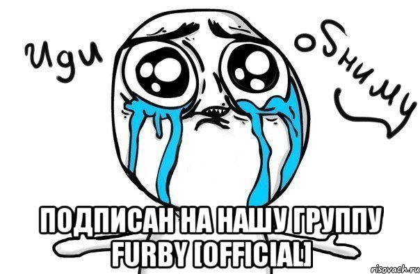  Подписан на нашу группу Furby [official], Мем Иди обниму