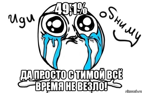 49,1% да просто с тимой всё время не везло!, Мем Иди обниму