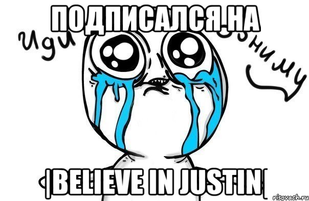 Подписался на |BELIEVE IN JUSTIN|, Мем Иди обниму