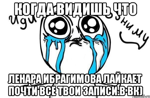 Когда видишь что Ленара Ибрагимова лайкает почти все твои записи.в вк), Мем Иди обниму