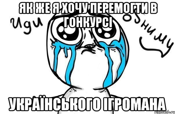 як же я хочу перемогти в гонкурсі Українського ігромана, Мем Иди обниму