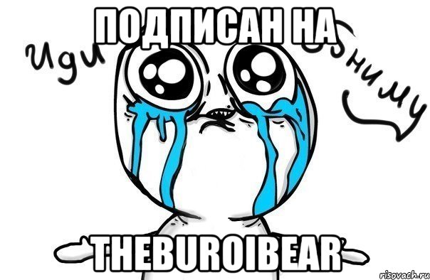 Подписан на TheBuroiBear, Мем Иди обниму