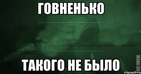 Говненько Такого не было