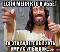 если меня кто и убьет то это будете вы! хоть умру с улыбкой..., Мем Иисус