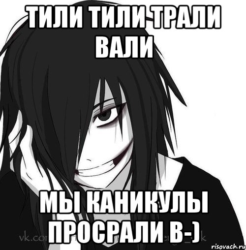 Тили тили Трали вали Мы Каникулы ПРОСРАЛИ B-), Мем Jeff the killer