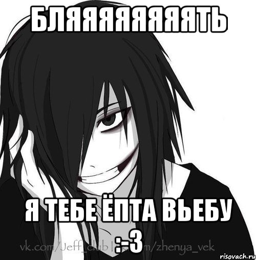 Бляяяяяяяять Я тебе Ёпта Вьебу :-3, Мем Jeff the killer