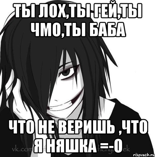 Ты лох,ты гей,ты чмо,ты баба Что не веришь ,что я НЯШКА =-O, Мем Jeff the killer