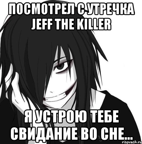 посмотрел с утречка Jeff the killer я устрою тебе свидание во сне..., Мем Jeff the killer