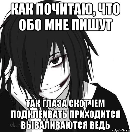 как почитаю, что обо мне пишут так глаза скотчем подклеивать приходится вываливаются ведь, Мем Jeff the killer