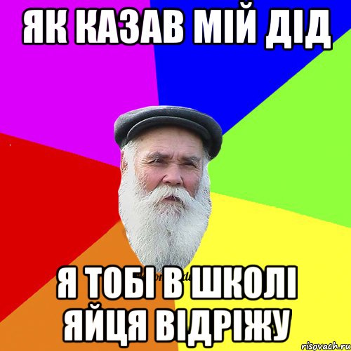 як казав мій дід я тобі в школі яйця відріжу, Мем Как говорил мой Дед