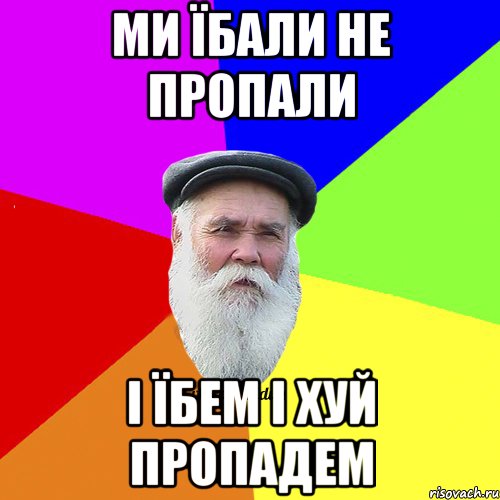 ми їбали не пропали і їбем і хуй пропадем, Мем Как говорил мой Дед