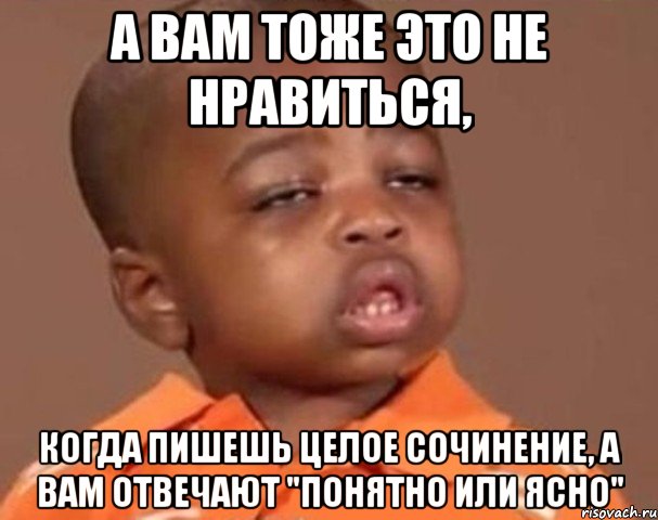 А вам тоже это не нравиться, Когда пишешь целое сочинение, а вам отвечают "Понятно или Ясно", Мем  Какой пацан (негритенок)