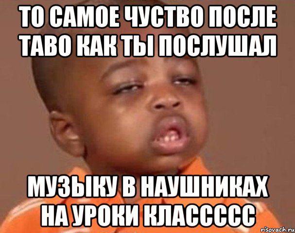 то самое чуство после таво как ты послушал музыку в наушниках на уроки классссс, Мем  Какой пацан (негритенок)