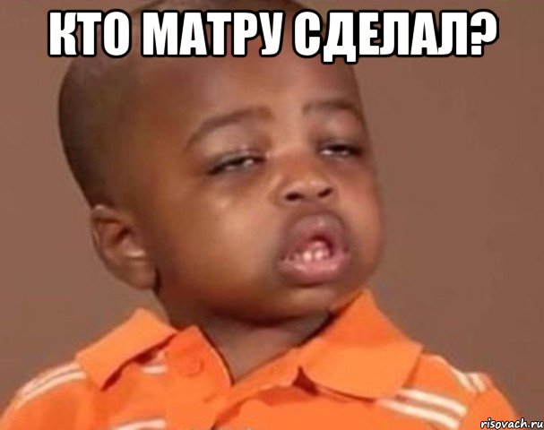 Кто матру сделал? , Мем  Какой пацан (негритенок)