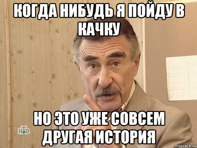 Когда нибудь я пойду в качку Но это уже совсем другая история, Мем Каневский (Но это уже совсем другая история)