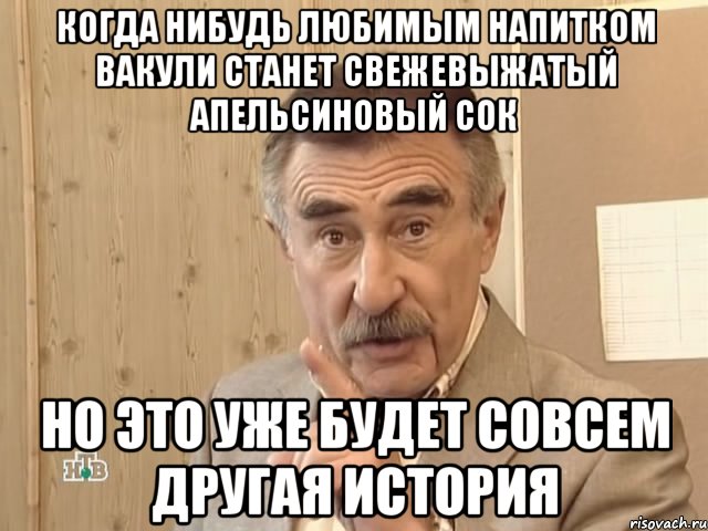 Когда нибудь любимым напитком Вакули станет свежевыжатый апельсиновый сок Но это уже будет совсем другая история, Мем Каневский (Но это уже совсем другая история)